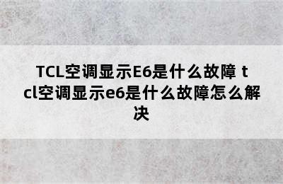 TCL空调显示E6是什么故障 tcl空调显示e6是什么故障怎么解决